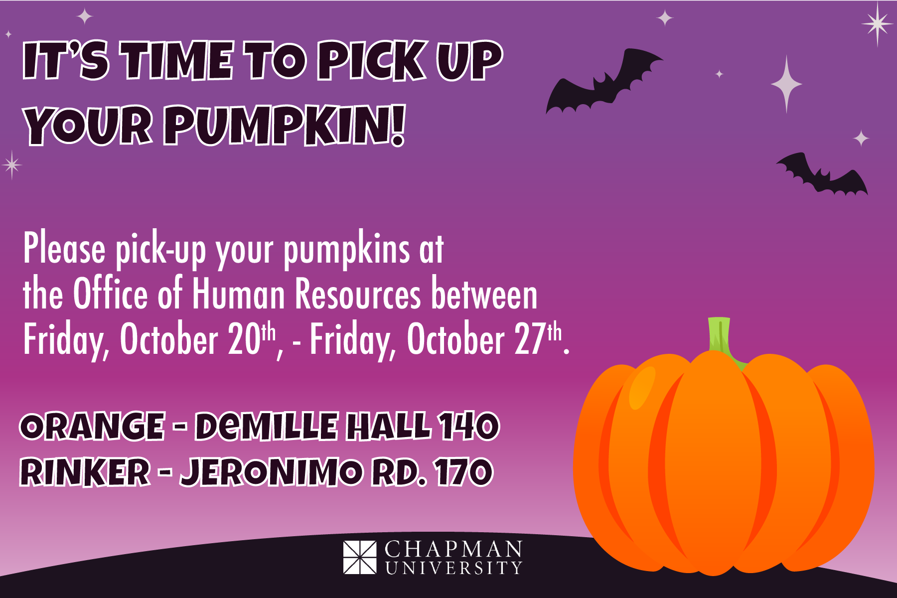 It's Time To Pick Up Your Pumpkin! Please pick-up ou pumpkins at the office of Human Resources between Friday, October 20th, - Friday, October 27th. Orange - DeMille Hall 140 Rinker - Jeronimo Rd. 170